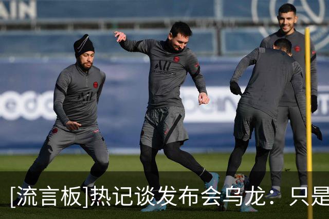 [流言板]热记谈发布会乌龙：只是为勒布朗可能的加盟作准备，无效力